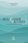 Sexualidade E Virtudes - Por Uma Ética Da Sexualidade À Luz Das Virtudes - SANTUARIO