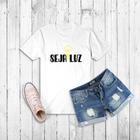 Tshirt Seja Luz - Camiseta Baby look  Unissex