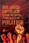 Um Juizo Catolico Sobre Os Novos Problemas Da Politica - Centro Anchieta - VIDE EDITORIAL