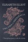 Uma vida de obediência: 7 disciplinas para a vida do cristão - Elisabeth Elliot
