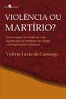 Violência Ou Martírio?: Uma Análise da Violência e do Significado do Martírio nas Fontes e Interepre - Paco Editorial