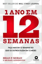 1 Ano em 12 Semanas: Faça Mais em 12 Semanas do Que os Outros Fazem em 12 Meses 1 Ano em 12 Semanas: Faça Mais em 12 Semanas do Que os Outros Fazem em 12 Meses