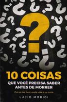 10 Coisas Que Você Precisa Saber Antes de Morrer - VIDA E CONSCIENCIA