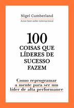 100 Coisas Que Líderes De Sucesso Fazem, Como Reprogramar A Mente Para Ser Um Líder + 100 Coisas Que Pessoas de Sucesso Fazem, Hábitos das Pessoas - Livro