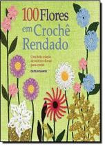 100 Flores em Crochê Rendado: Uma Bela Colecão de Motivos Florais Para Crochê - AMBIENTES E COSTUMES