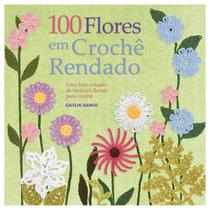 100 Flores em Crochê Rendado: Uma Bela Colecão de Motivos Florais Para Crochê - AMBIENTES E COSTUMES