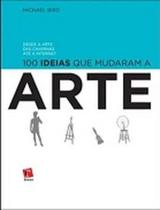 100 Ideias que Mudaram a Arte: Desde a Arte das Cavernas Até a Internet - ROSARI 100 Ideias que Mudaram a Arte: Desde a Arte das Cavernas Até a Internet - ROSARI