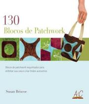 130 Blocos de Patchwork: Blocos de Patchwork Requintados Para Enfeitar e Criar Lindos Acessórios - AMBIENTES E COSTUMES