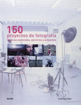 150 Proyectos de Fotografía-Técnicas Esenciales, Ejercicios Y Proyectos 150 Proyectos de Fotografía-Técnicas Esenciales, Ejercicios Y Proyectos