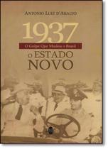 1937 O Golpe Que Mudou o Brasil: O Estado Novo