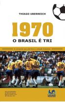 1970 - o brasil e tri - a conquista que eternizou a selecao brasileira - LETRAS DO PENSAMENTO