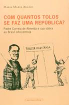1a Ed. Com Quantos Tolos Se Faz Uma República Padre Correia De Almeidae Sua Sátira Ao Brasil Oitoce - UFMG