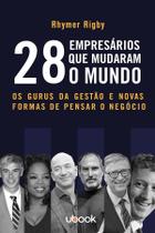 28 Empresários Que Mudaram o Mundo: Os Gurus da Gestão e Novas Formas de Pensar o Negócio