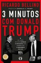 3 Minutos com Donald Trump: as Lições de Como Superar o Impossível Que Aprendi com o Presidente dos