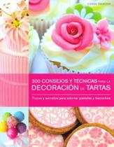 300 Consejos Y Técnicas Para La Decoración de Tartas. Trucos Y Secretos
