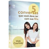 5 Conversas que Você deve Ter Com Sua Filha, Vicki Courtney - CPAD 5 Conversas que Você deve Ter Com Sua Filha, Vicki Courtney - CPAD