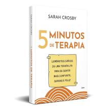 5 Minutos de Terapia: Lembretes Diários de uma Terapeuta Para se Sentir Mais Confiante, Sereno e Feliz, Sarah Crosby 5 Minutos de Terapia: Lembretes Diários de uma Terapeuta Para se Sentir Mais Confiante, Sereno e Feliz, Sarah Crosby