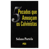 5 Pecados que Ameaçam os Calvinistas, Solano Portela 5 Pecados que Ameaçam os Calvinistas, Solano Portela