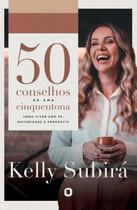 50 Conselhos De Uma Cinquentona - Kelly Subirá 50 Conselhos De Uma Cinquentona - Kelly Subirá