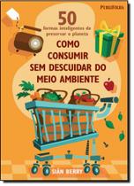 50 Formas Inteligentes de Preservar o Planeta: Como Consumir Sem Descuidar do Meio Ambiente 50 Formas Inteligentes de Preservar o Planeta: Como Consumir Sem Descuidar do Meio Ambiente