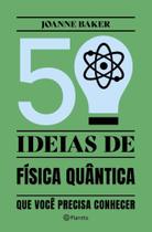 50 Ideias De Física Quântica - Conceitos De Física Quântica De Forma Fácil e Rápida - PLANETA