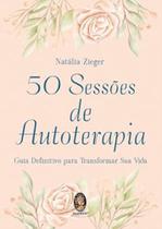 50 Sessões de Autoterapia - Guia Definitivo para Transformar Sua Vida 50 Sessões de Autoterapia - Guia Definitivo para Transformar Sua Vida