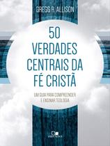 50 Verdades Centrais Da Fé Cristã - Um Guia Para Compreender E Ensinar Teologia - VIDA NOVA