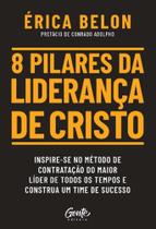 8 Pilares Da Liderança De Cristo - Inspire-Se No Método De Contratação Do Maior Líder De Todos Os Te - GENTE
