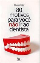 80 Motivos Para Voce Nao Ir Mais ao Dentista