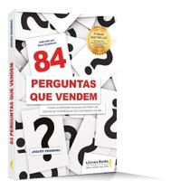 84 Perguntas Que Vendem - Como Fazer a Pergunta Certa, Para o Cliente Certo na Hora Certa 84 Perguntas Que Vendem - Como Fazer a Pergunta Certa, Para o Cliente Certo na Hora Certa
