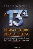A 13ª regra de ouro para o sucesso. como alterar o rumo de sua carreira e melhorar sua vida