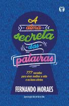 A Alma Secreta Das Palavras - 777 Sacadas Para Viver Melhor A Vida E Os Bons Afetos