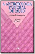 A antropologia pastoral de Paulo - Tornar-se humanos juntos - PAULUS Editora