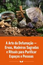 A Arte da Defumação Ervas, Madeiras Sagradas e Rituais para Purificar Espaços e Pessoas