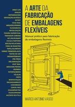 A Arte da Fabricação de Embalagens Flexíveis: Manual Prático para Fabricação de Embalagens Flexíveis