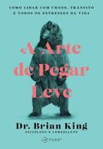 A Arte De Pegar Leve: Como Lidar Com Ursos, Trânsito e Todos Os Estresses Da Vida A Arte De Pegar Leve: Como Lidar Com Ursos, Trânsito e Todos Os Estresses Da Vida