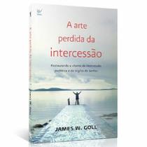 A Arte Perdida da Intercessão James W , Goll