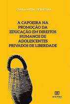 A capoeira na da educação em direitos humanos de adolescentes privados de liberdade - Editora Dialetica