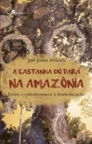 A castanha do pará na amazônia entre o extrativismo e a domesticação