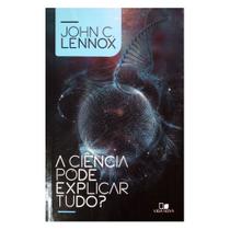 A Ciência Pode Explicar Tudo, John C. Lennox - Vida Nova