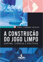 A CONSTRUÇÃO DO JOGO LIMPO: Doping, ciência e política A CONSTRUÇÃO DO JOGO LIMPO: Doping, ciência e política