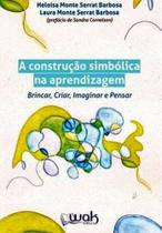 A construçao simbolica na aprendizagem: brincar, criar, imaginar e pensar - WAK EDITORA A construçao simbolica na aprendizagem: brincar, criar, imaginar e pensar - WAK EDITORA