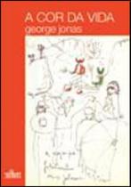 A COR DA VIDA Autor: JONAS, GEORGE - CULTURA - EDITORA DE CULTURA A COR DA VIDA Autor: JONAS, GEORGE - CULTURA - EDITORA DE CULTURA