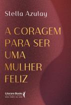 A Coragem Para Ser Uma Mulher Feliz A Coragem Para Ser Uma Mulher Feliz