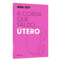 A corda que sai do útero, Ana Suy, Planeta A corda que sai do útero, Ana Suy, Planeta