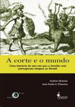 A Corte E O Mundo - Uma Historia Do Ano Em Que A Familia Real Portuguesa Chegou Ao Brasil -