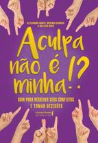 a Culpa Não é Minha!xguia Para Resolver Seus Conflitos e Tomar Decisões a Culpa Não é Minha!xguia Para Resolver Seus Conflitos e Tomar Decisões