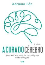A Cura do Cérebro: Meu Avc e a Arte de Reconfigurar Suas Emoções A Cura do Cérebro: Meu Avc e a Arte de Reconfigurar Suas Emoções