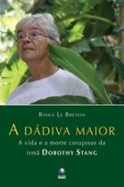 A Dádiva Maior. A Vida E A Morte Corajosa Da Irmã Dorothy Stang