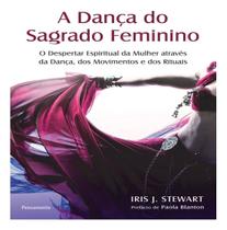 a Dança Do Sagrado Feminino - o Despertar Espiritual Da Mulher Através Da Dança, Dos Movimentos e Do a Dança Do Sagrado Feminino - o Despertar Espiritual Da Mulher Através Da Dança, Dos Movimentos e Do